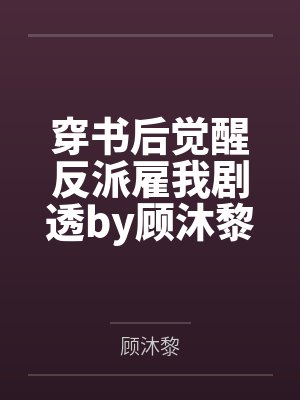 穿书后觉醒反派雇我剧透by顾沐黎