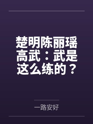 楚明陈丽瑶高武：武是这么练的？