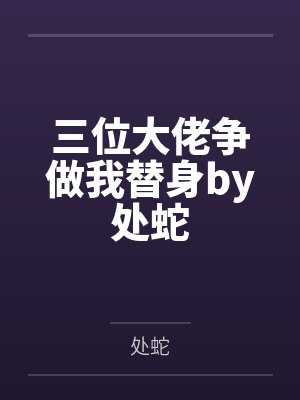 三位大佬争做我替身by处蛇